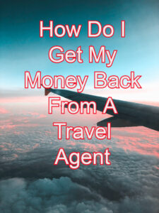 How Do I Get My Money Back From A Travel Agent How Do I Get My Money Back From A Travel Agent